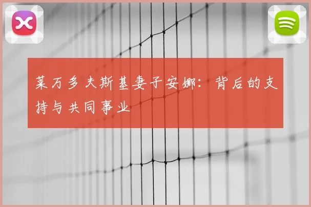 莱万多夫斯基妻子安娜:背后的支持与共同事业