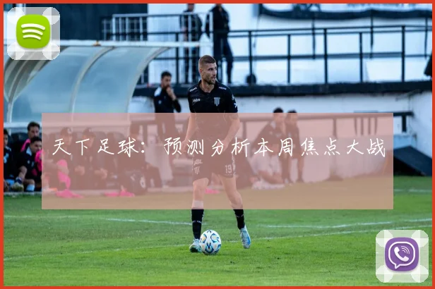 天下足球:预测分析本周焦点大战