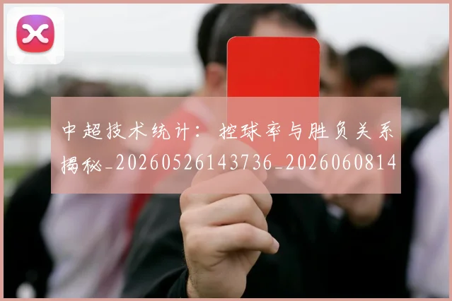 中超技术统计：控球率与胜负关系揭秘_20260526143736_20260608142515