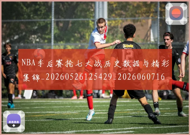 NBA季后赛抢七大战历史数据与精彩集锦_20260526125429_20260607160137