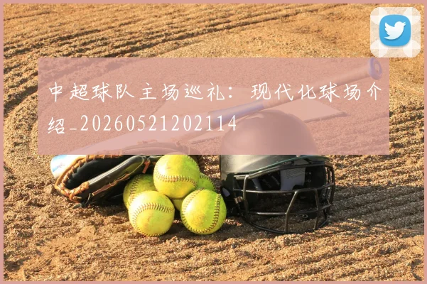 中超球队主场巡礼：现代化球场介绍_20260521202114