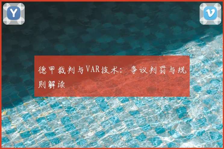德甲裁判与VAR技术:争议判罚与规则解读