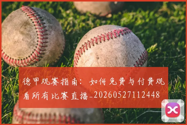 德甲观赛指南:如何免费与付费观看所有比赛直播_20260527112448