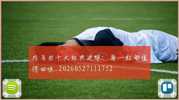 内马尔十大经典进球:每一粒都值得回味_20260527111752