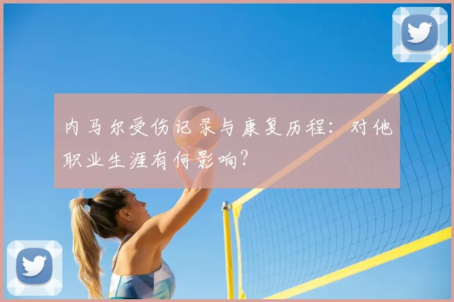 内马尔受伤记录与康复历程:对他职业生涯有何影响?