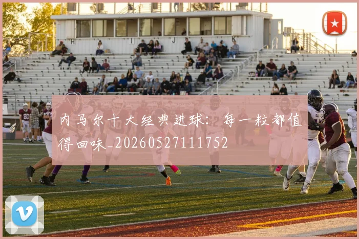 内马尔十大经典进球:每一粒都值得回味_20260527111752